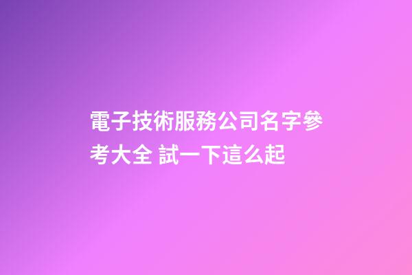 電子技術服務公司名字參考大全 試一下這么起